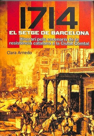 1714, EL SETGE DE BARCELONA. ITINERARI PELS ESCENARIS DE LA RESISTENCIA CATALANA A LA CIUTAT COMTAL. (CATALÁN) | CLARA ARNEDO