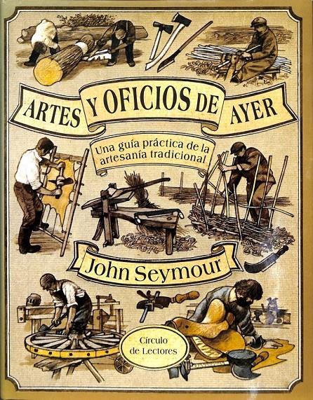 ARTES Y OFICIOS DE AYER: UNA GUÍA PRÁCTICA DE LA ARTESANÍA TRADICIONAL | JOHN SEYMOUR