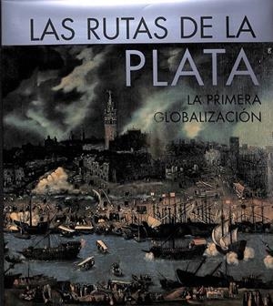 LAS RUTAS DE LA PLATA LA PRIMERA GLOBALIZACION  | CASTILLERO CANO, ALFREDO