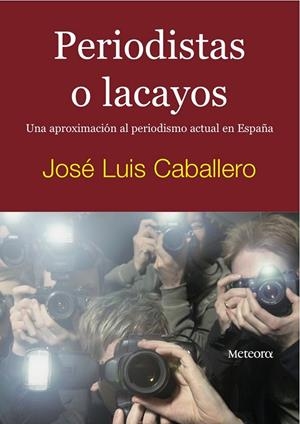 PERIODISTAS O LACAYOS UNA APROXIMACIÓN AL PERIODISMO ACTUAL EN ESPAÑA | CABALLERO FERNÁNDEZ, JOSÉ LUIS