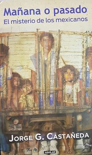 MAÑANA O PASADO. EL MISTERIO DE LOS MEXICANOS  | JORGE. G. CASTAÑEDA