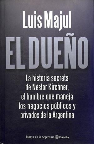 EL DUEÑO LA HISTORIA SECRETA DE NÉSTOR KIRCHNER EL HOMBRE QUE MANEJA LOS NEGOC | MAJUL, LUIS