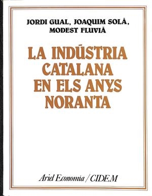 LA INDÚSTRIA CATALANA EN ELS ANYS NORANTA | GUAL, JORDI / SOLÀ, JOAQUIM / FLUVIÁ, MODEST