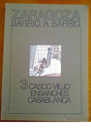 ZARAGOZA BARRIO A BARRIO 3 CASCO VIEJO ENSANCHES CASABLANCA