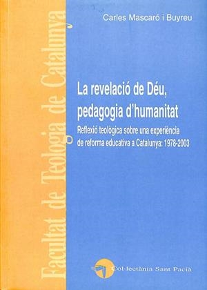 LA REVELACIÓ DE DÉU, PEDAGOGIA D'HUMANITAT. REFLEXIÓ TEOLÒGICA SOBRE UNA EXPERIÈNCIA DE REFORMA EDUCATIVA A CATALUNYA, 1978 - 2003 (CATALÁN) | CARLES MASCARO I BUYREU