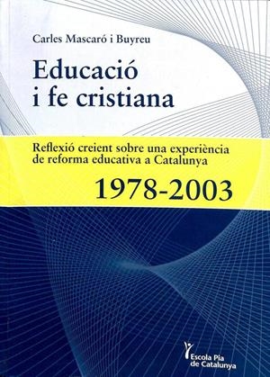 EDUCACIÓ I FE CRISTIANA. REFLEXIÓ CREIENT SOBRE UNA EXPERIÈNCIA DE REFORMA EDUCATIVA A CATALUNYA 1978 - 2003 (CATALÁN). | CARLES MASCARO I BUYREU