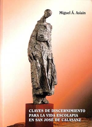 CLAVES DE DISCERNIMIENTO PARA LA VIDA ESCOLAPIA EN SAN JOSÉ DE CALASANZ | MIGUEL ANGEL ASIAIN GARCIA