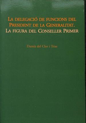 LA DELEGACIÓ DE FUNCIONS DEL PRESIDENT DE LA GENERALITAT. LA FIGURA DEL CONSELLER PRIMER (CATALÁN). | DAMIA DEL CLOT I TRIAS