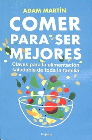 COMER PARA SER MEJORES: CLAVES PARA UNA ALIMENTACIÓN SALUDABLE PARA TODA LA FAMILIA | ADAM MARTIN