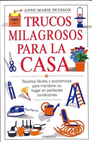 TRUCOS MILAGROSOS PARA LA CASA. RECETAS FÁCILES Y ECONOMICAS PARA MANTENER SU HOGAR EN PERFECTAS CONDICIONES | ANNE - MARIE PEYSSON