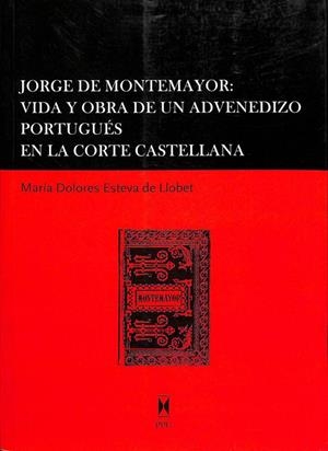 JORGE DE MONTEMAYOR: VIDA Y OBRA DE UN ADVENEDIZO PORTUGUÉS EN LA CORTE CASTELLANA | MARIA DOLORES ESTEVA DE LLOVET