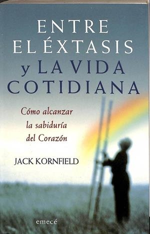 ENTRE EL ÉXTASIS Y LA VIDA COTIDIANA -  CÓMO ALCANZAR LA SABIDURÍA DEL CORAZÓN | KORNFIELD JACK