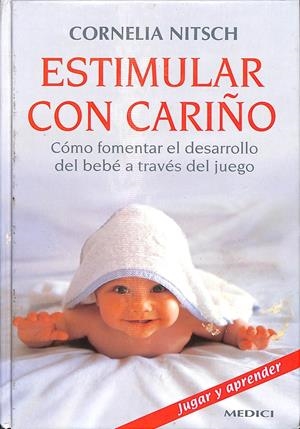 ESTIMULAR CON CARIÑO: CÓMO FOMENTAR EL DESARROLLO DEL BEBÉ A TRAVÉS DEL JUEGO | CORNELIA NITSCH