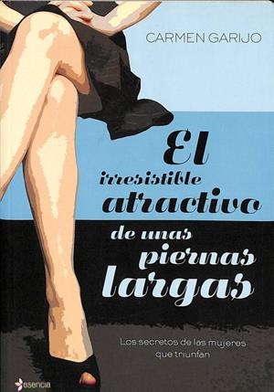 EL IRRESISTIBLE ATRACTIVO DE UNAS PIERNAS LARGAS: LOS SECRETOS DE LAS MUJERES QUE TRIUNFAN | CARMEN GARIJO GALAN