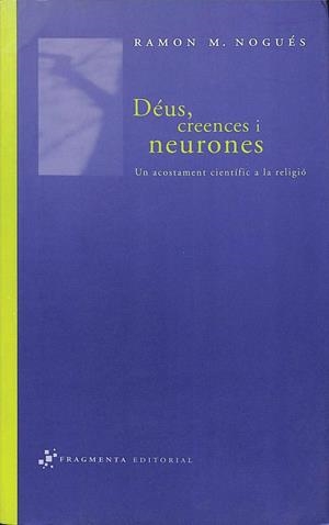 DÉUS, CREENCES I NEURONES: UN ACOSTAMENT CIENTÍFIC A LA RELIGIÓ (CATALÁN) | RAMON M. NOGUES CARULLA