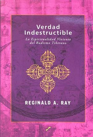 VERDAD INDESTRUCTIBLE: LA ESPIRITUALIDAD VIVIENTE DEL BUDISMO TIBETANO | REGINALD A. RAY
