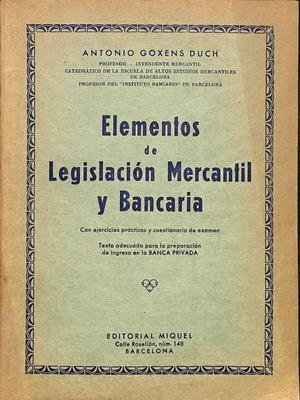 ELEMENTOS DE LEGISLACIÓN MERCANTIL Y BANCARIA. CON CUESTIONARIO Y EJERCICIOS PRÁCTICOS. TEXTO ADECUADO PARA LA PREPARACIÓN DE AUXILIARES ADMINISTRATIV | ANTONIO GOXENS DUCH