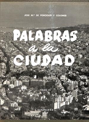 PALABRAS A LA CIUDAD TOMO III | JOSE Mº DE PORCIOLES Y COLOMER