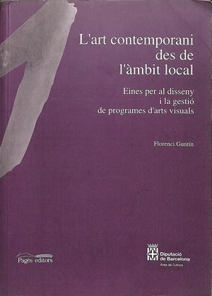 L'ART CONTEMPORANI DES DE L'ÀMBIT LOCAL - EINES PER  AL DISSENY I LA GESTIÓ DE PROGRAMES D'ARTS VISUALS (CATALÁN) | GUNTÍN, FLORENCI
