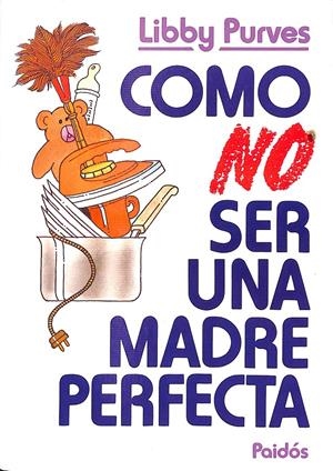 CÓMO NO SER UNA MADRE PERFECTA | PURVES, LIBBY