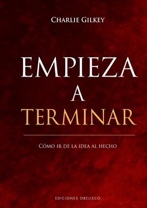 EMPIEZA A TERMINAR. CÓMO IR DE LA IDEA AL HECHO  | GILKEY, CHARLIE
