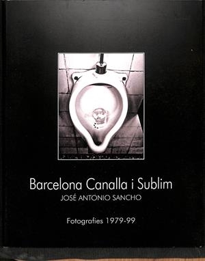 BARCELONA CANALLA I SUBLIM FOTOGRAFIES 1979-99 (CATALÁN/FRANCÉS) | JOSÉ ANTONIO SANCHO