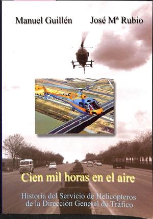 CIEN MIL HORAS EN EL AIRE (HISTORIA DEL SERVICIO DE HELICÓPTEROS DE LA DIRECCIÓN GENERAL DE TRÁFICO) | MANUEL GUILLÉN / JOSÉ Mº RUBIO