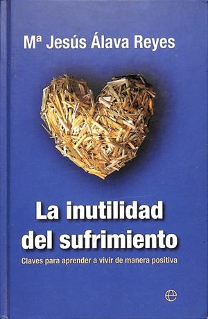 LA INUTILIDAD DEL SUFRIMIENTO - CLAVES PARA APRENDER A VIVIR DE MANERA POSITIVA | ÁLAVA REYES, MARÍA JESÚS
