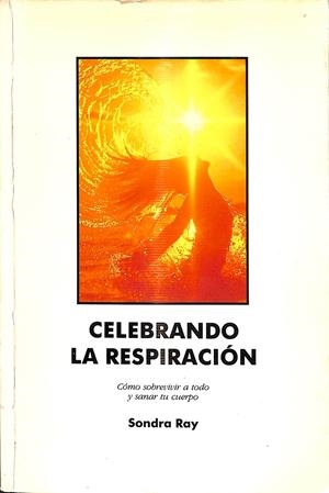 CELEBRANDO LA RESPIRACIÓN - CÓMO SOBREVIVIR A TODO Y SANAR TU CUERPO | SONDRA RAY