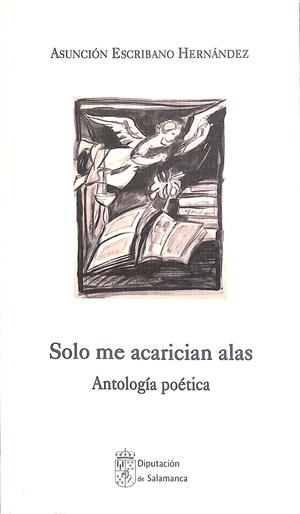 SOLO ME ACARICIAN ALAS ANTOLOGÍA POÉTICA  | ASUNCIÓN ESCRIBANO HERNÁNDEZ