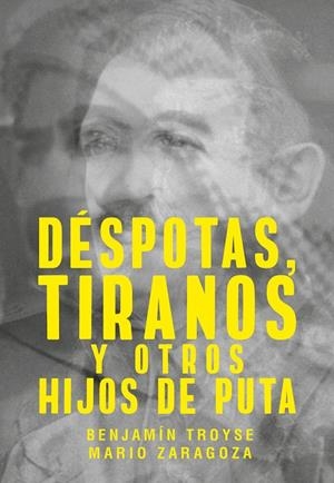 DÉSPOTAS, TIRANOS Y OTROS HIJOS DE PUTA | TROYSE, BENJAMÍN/ZARAGOZA, MARIO