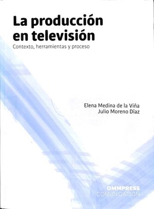LA PRODUCCIÓN EN TELEVISIÓN CONTEXTO, HERRAMIENTAS Y PROCESO | ELENA MEDINA DE LA VIÑA, JULIO MORENO DÍAZ