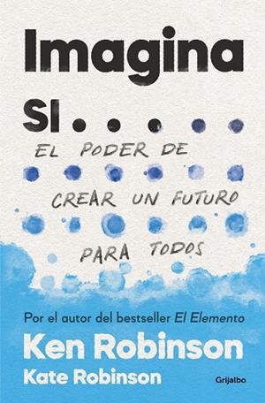 IMAGINA SI... EL PODER DE CREAR UN FUTURO PARA TODOS | ROBINSON, SIR KEN/ROBINSON, KATE