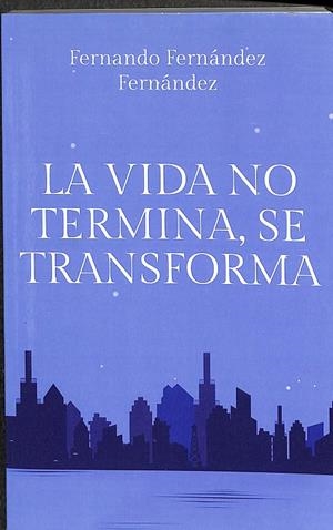 LA VIDA NO TERMINA, SE TRANSFORMA | FERNÁNDEZ FERNÁNDEZ, FERNANDO