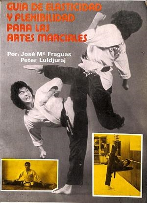 GUÍA DE ELASTICIDAD Y FLEXIBILIDAD PARA LAS ARTES MARCIALES | JOSÉ Mº FRAGUAS, PETER LULDJURAJ