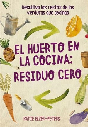 EL HUERTO EN LA COCINA: RESIDUO CERO | ELZER-PETERS, KATIE