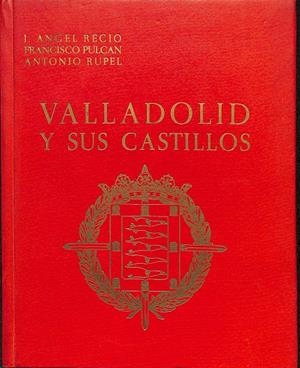 VALLADOLID Y SUS CASTILLOS | J. ANGEL RECIO, FRANCISCO PULCAN, ANTONIO RUPEL