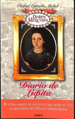 DIARIO DE LUPITA. EL RELATO AMENO DE UNA JOVEN QUE ASISTE EN 1821 AL NACIMIENTO DEL MÉXICO INDEPENDIENTE. | RAFAEL ESTRADA MICHEL