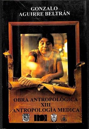 OBRA ANTROPOLÓGICA XIII ANTROPOLOGÍA MÉDICA | GONZALO AGUIRRE BELTRÁN