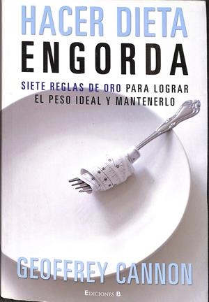 HACER DIETA ENGORDA. SIETE REGLAS DE ORO PARA LOGRAR EL PESO IDEAL Y MANTENERLO | GEOFFREY CANNON