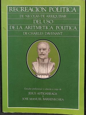 RECREACION POLITICA DE NICOLAS DE ARRIQUIBAR DEL USO DE LA ARITMETICA POLITICA DE CHARLES DAVENANT | JESUS ASTIGARRAGA Y JOSE MANUEL BARRENECHEA