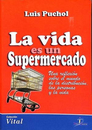 LA VIDA ES UN SUPERMERCADO- UNA REFLEXIÓN SOBRE EL MUNDO DE LA DISTRIBUCIÓN, LAS PERSONAS Y LA VIDA | PUCHOL MORENO, LUIS