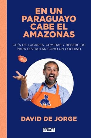 EN UN PARAGUAYO CABE EL AMAZONAS GUÍA DE LUGARES, COMIDAS Y BEBERCIOS PARA DISFRUTAR COMO UN COCHINO | DE JORGE, DAVID