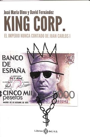KING CORP EL IMPERIO NUNCA CONTADO DE JUAN CARLOS I | JOSÉ MARÍA, OLMO/FERNÁNDEZ, DAVID