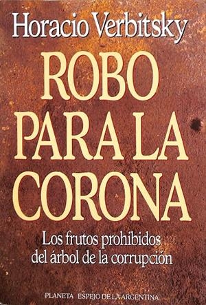 ROBO PARA LA CORONA. LOS FRUTOS PROHIBIDOS DEL ÁRBOL DE LA CORRUPCIÓN | GHORACIO VERBITSKY