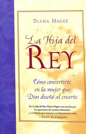 LA HIJA DEL REY. CÓMO CONVERTIRTE EN LA MUJER QUE DIOS DISEÑO AL CREARTE | DIANA HAGEE