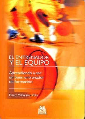 EL ENTRENADOR Y EL EQUIP. APRENDIENDO A SER UN BUEN ENTRENADOR DE FORMACIÓN | VALENCIANO OLLER, MAURO