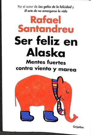 SER FELIZ EN ALASKA MENTES FUERTES CONTRA VIENTO Y MAREA | SANTANDREU, RAFAEL