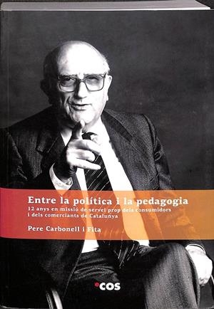 ENTRE LA POLÍTICA I LA PEDAGOGIA. 12 ANYS EN MISSIÓ DE SERVEI PROP DELS CONSUMIDORS I DELS COMERCIANTS DE CATALUNYA (CATALÁN) | PERE CARBONELL I FITA