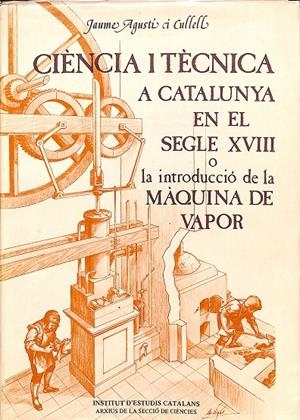 CIENCIA I TÈCNICA A CATALUNYA EN EL SEGLE XVIII O LA INTRODUCCIÓ DE LA MÀQUINA DE VAPOR (CATALÁN) | JAUME AGUSTÍ I CULLELL